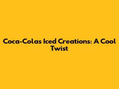 Coca-Cola's Iced Creations: A Cool Twist