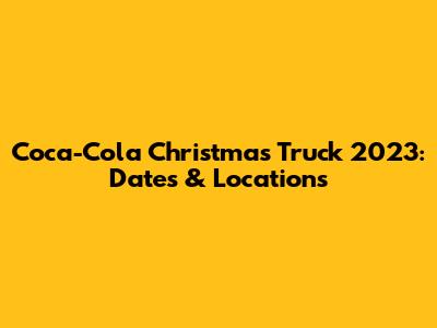 Coca-Cola Christmas Truck 2023: Dates & Locations