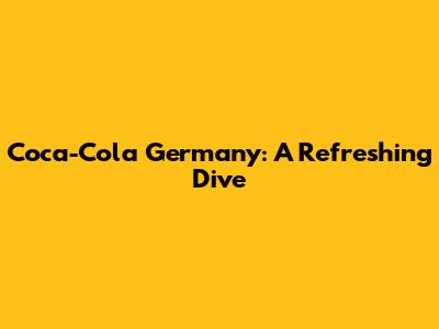 Coca-Cola Germany: A Refreshing Dive