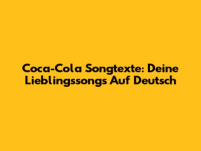 Coca-Cola Songtexte: Deine Lieblingssongs Auf Deutsch