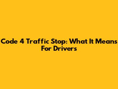 Code 4 Traffic Stop: What It Means For Drivers