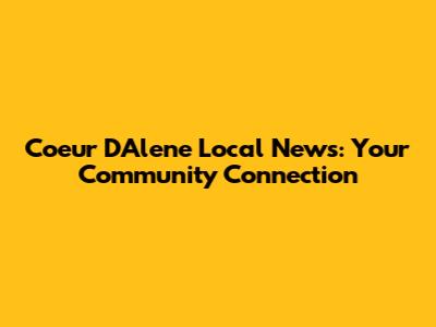 Coeur D'Alene Local News: Your Community Connection