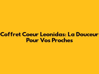 Coffret Coeur Leonidas: La Douceur Pour Vos Proches