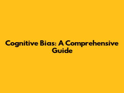 Cognitive Bias: A Comprehensive Guide