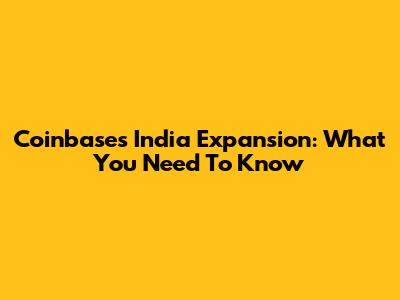 Coinbase's India Expansion: What You Need To Know
