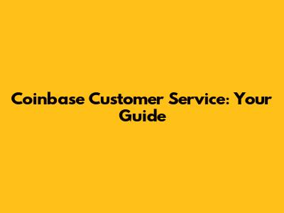 Coinbase Customer Service: Your Guide