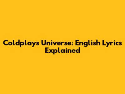 Coldplay's Universe: English Lyrics Explained