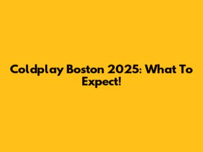 Coldplay Boston 2025: What To Expect!
