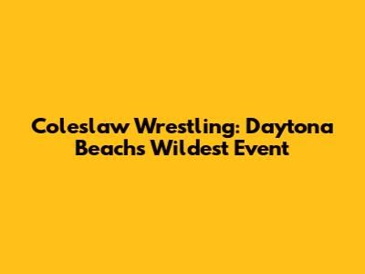 Coleslaw Wrestling: Daytona Beach's Wildest Event