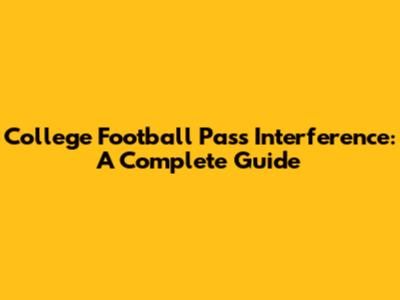 College Football Pass Interference: A Complete Guide