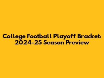 College Football Playoff Bracket: 2024-25 Season Preview