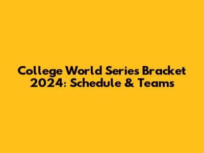 College World Series Bracket 2024: Schedule & Teams