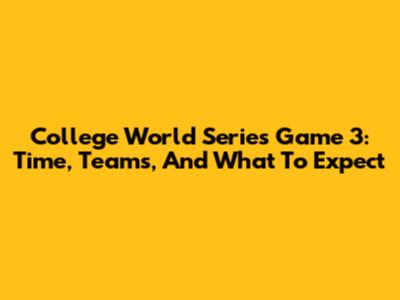 College World Series Game 3: Time, Teams, And What To Expect