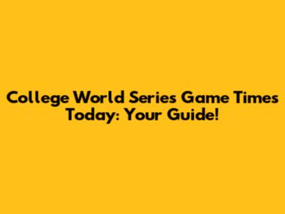 College World Series Game Times Today: Your Guide!