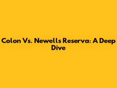 Colon Vs. Newell's Reserva: A Deep Dive
