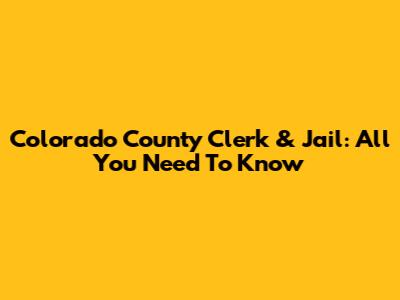 Colorado County Clerk & Jail: All You Need To Know