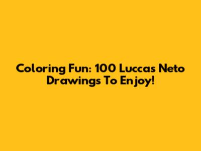 Coloring Fun: 100 Luccas Neto Drawings To Enjoy!