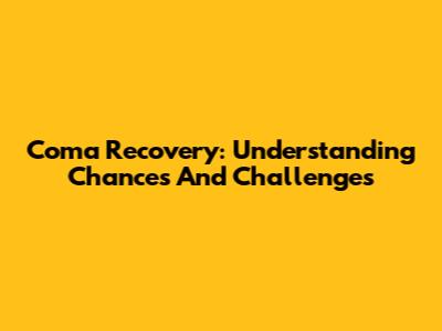 Coma Recovery: Understanding Chances And Challenges