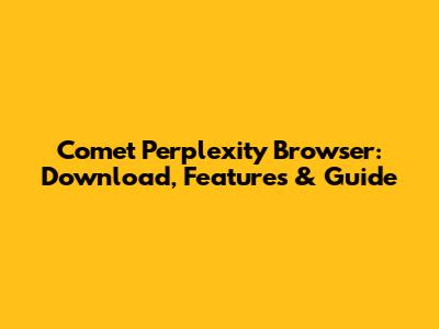 Comet Perplexity Browser: Download, Features & Guide