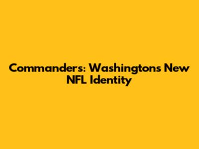 Commanders: Washington's New NFL Identity