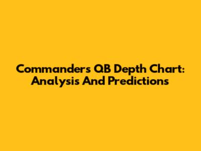 Commanders QB Depth Chart: Analysis And Predictions