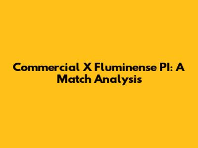 Commercial X Fluminense PI: A Match Analysis