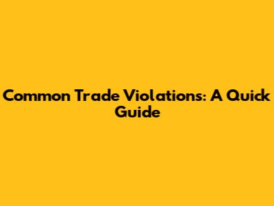Common Trade Violations: A Quick Guide
