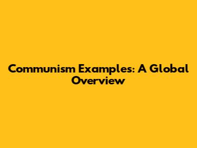 Communism Examples: A Global Overview