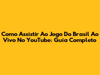 Como Assistir Ao Jogo Do Brasil Ao Vivo No YouTube: Guia Completo