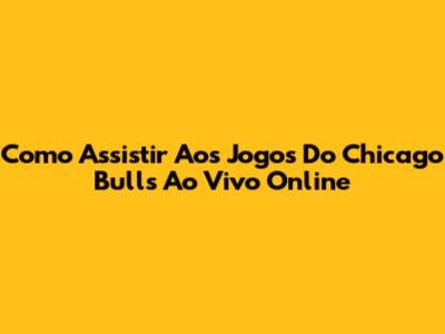Como Assistir Aos Jogos Do Chicago Bulls Ao Vivo Online