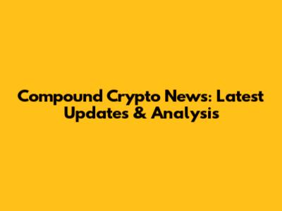 Compound Crypto News: Latest Updates & Analysis