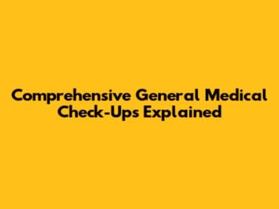 Comprehensive General Medical Check-Ups Explained