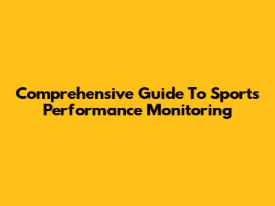 Comprehensive Guide To Sports Performance Monitoring