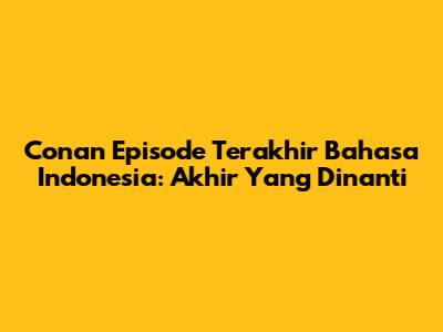 Conan Episode Terakhir Bahasa Indonesia: Akhir Yang Dinanti
