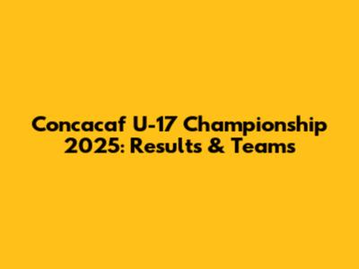 Concacaf U-17 Championship 2025: Results & Teams