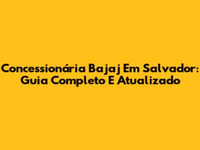 Concessionária Bajaj Em Salvador: Guia Completo E Atualizado