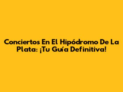 Conciertos En El Hipódromo De La Plata: ¡Tu Guía Definitiva!