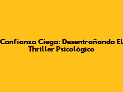 Confianza Ciega: Desentrañando El Thriller Psicológico