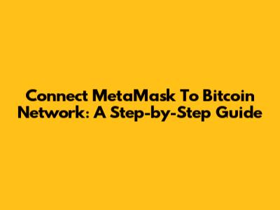 Connect MetaMask To Bitcoin Network: A Step-by-Step Guide