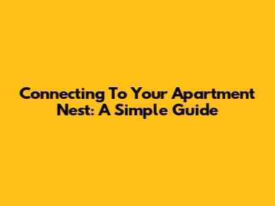 Connecting To Your Apartment Nest: A Simple Guide