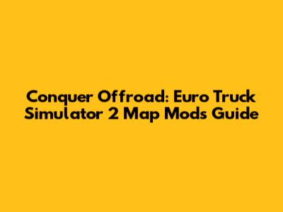 Conquer Offroad: Euro Truck Simulator 2 Map Mods Guide