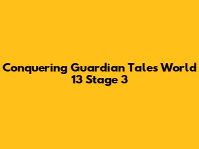 Conquering Guardian Tales World 13 Stage 3