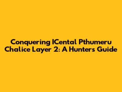 Conquering ICental Pthumeru Chalice Layer 2: A Hunter's Guide