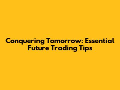 Conquering Tomorrow: Essential Future Trading Tips