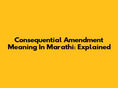 Consequential Amendment Meaning In Marathi: Explained