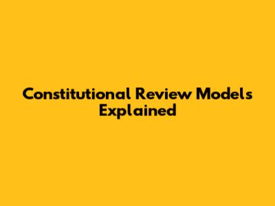 Constitutional Review Models Explained