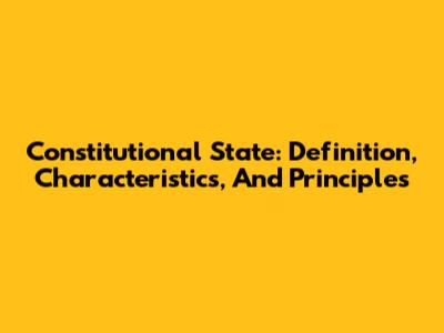 Constitutional State: Definition, Characteristics, And Principles