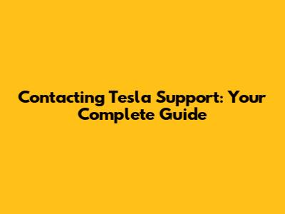 Contacting Tesla Support: Your Complete Guide