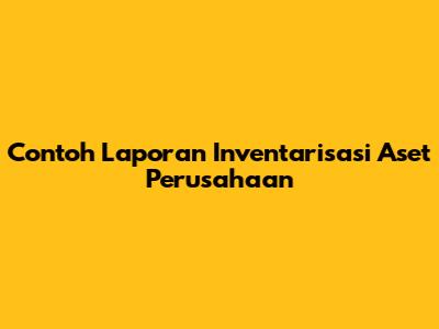 Contoh Laporan Inventarisasi Aset Perusahaan