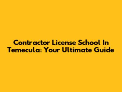 Contractor License School In Temecula: Your Ultimate Guide